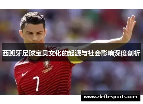 西班牙足球宝贝文化的起源与社会影响深度剖析