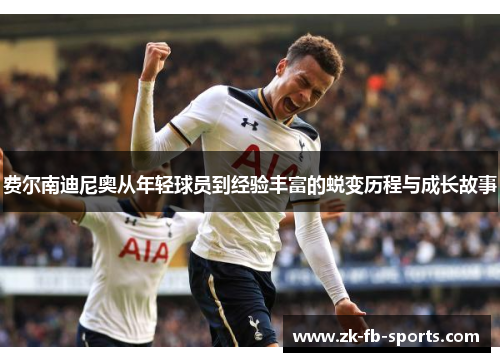 费尔南迪尼奥从年轻球员到经验丰富的蜕变历程与成长故事 费尔南迪尼奥从年轻球员到经验丰富的蜕变历程与成长故事