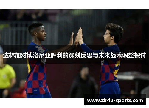 达林加对博洛尼亚胜利的深刻反思与未来战术调整探讨