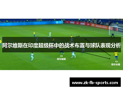 阿尔维斯在印度超级杯中的战术布置与球队表现分析 阿尔维斯在印度超级杯中的战术布置与球队表现分析
