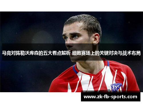 马竞对阵勒沃库森的五大看点解析 细数赛场上的关键对决与战术布局