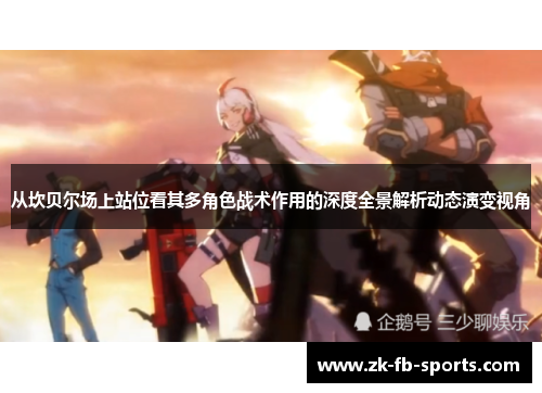 从坎贝尔场上站位看其多角色战术作用的深度全景解析动态演变视角