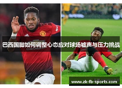 巴西国脚如何调整心态应对球场嘘声与压力挑战