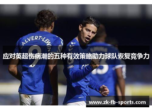 应对英超伤病潮的五种有效策略助力球队恢复竞争力