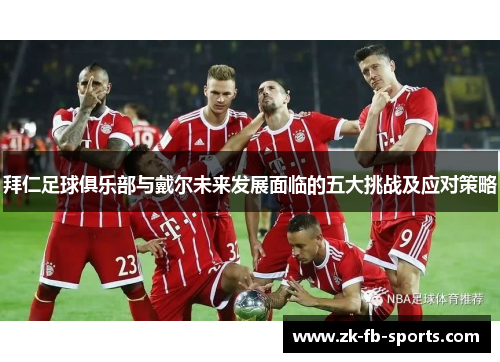 拜仁足球俱乐部与戴尔未来发展面临的五大挑战及应对策略