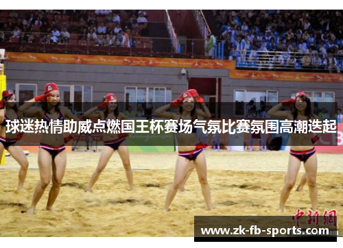 球迷热情助威点燃国王杯赛场气氛比赛氛围高潮迭起