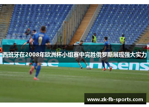 西班牙在2008年欧洲杯小组赛中完胜俄罗斯展现强大实力
