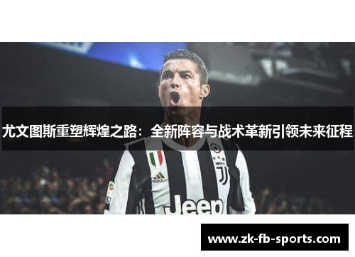 尤文图斯重塑辉煌之路：全新阵容与战术革新引领未来征程