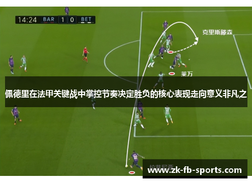佩德里在法甲关键战中掌控节奏决定胜负的核心表现走向意义非凡之