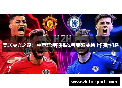 曼联复兴之路：重塑辉煌的挑战与英超赛场上的新机遇