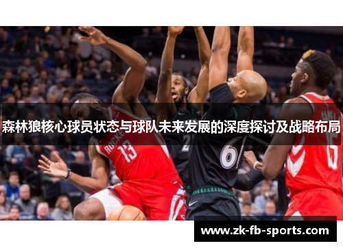 森林狼核心球员状态与球队未来发展的深度探讨及战略布局 森林狼核心球员状态与球队未来发展的深度探讨及战略布局