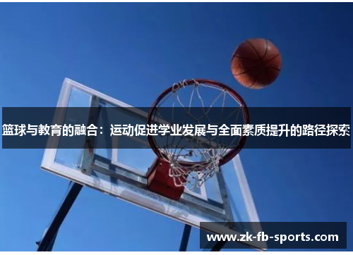 篮球与教育的融合:运动促进学业发展与全面素质提升的路径探索 篮球与教育的融合:运动促进学业发展与全面素质提升的路径探索