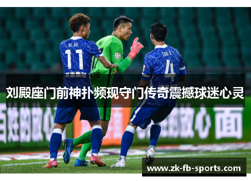 刘殿座门前神扑频现守门传奇震撼球迷心灵 刘殿座门前神扑频现守门传奇震撼球迷心灵