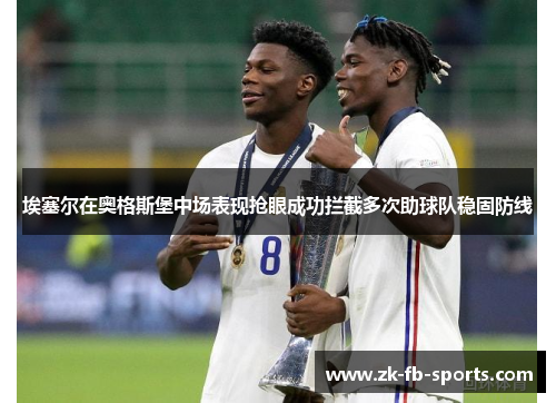 埃塞尔在奥格斯堡中场表现抢眼成功拦截多次助球队稳固防线 埃塞尔在奥格斯堡中场表现抢眼成功拦截多次助球队稳固防线