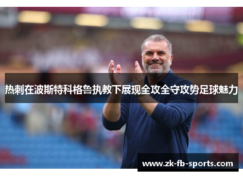 热刺在波斯特科格鲁执教下展现全攻全守攻势足球魅力