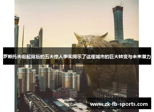 罗斯托夫崛起背后的五大惊人事实揭示了这座城市的巨大转变与未来潜力 罗斯托夫崛起背后的五大惊人事实揭示了这座城市的巨大转变与未来潜力