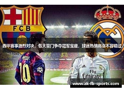 西甲赛事激烈对决，各大豪门争夺冠军宝座，球迷热情高涨不容错过