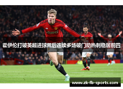 霍伊伦打破英超进球荒后连续多场破门助热刺稳居前四