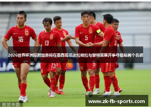 2026世界杯洲际附加赛将在墨西哥瓜达拉哈拉与蒙特雷展开争夺最后两个名额 2026世界杯洲际附加赛将在墨西哥瓜达拉哈拉与蒙特雷展开争夺最后两个名额