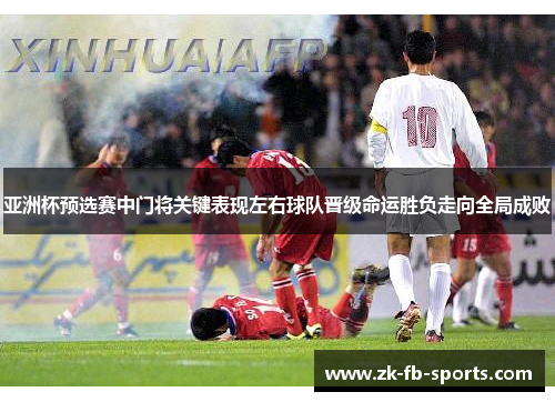 /uploads/images/20260515/ya-zhou-bei-yu-xuan-sai-zhong-men-jiang-guan-jian-biao-xian-zuo-you-qiu-dui-jin-ji-ming-yun-sheng-fu-zou-xiang-quan-ju-cheng-bai.webp