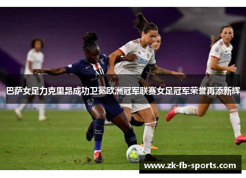 /uploads/images/20260611/ba-sa-nyu-zu-li-ke-li-ang-cheng-gong-wei-mian-ou-zhou-guan-jun-lian-sai-nyu-zu-guan-jun-rong-yu-zai-tian-xin-hui.webp